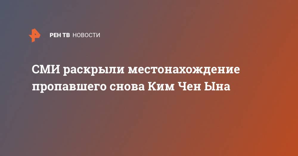 Ким Ченын - СМИ раскрыли местонахождение пропавшего снова Ким Чен Ына - ren.tv - КНДР