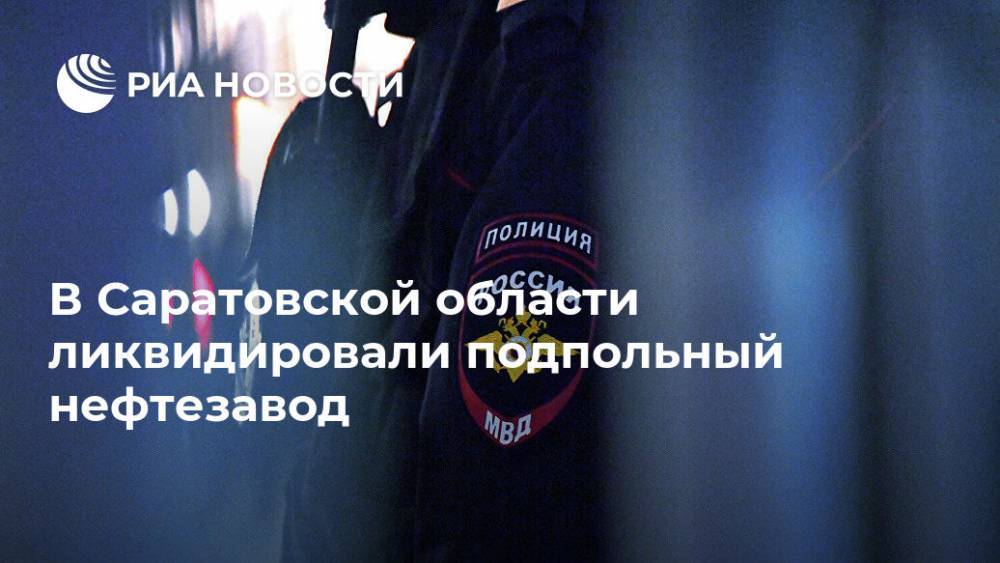 Ирина Волк - В Саратовской области ликвидировали подпольный нефтезавод - ria.ru - Россия - Саратовская обл. - район Энгельсский