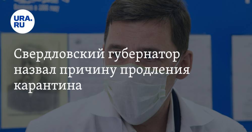 Евгений Куйвашев - Свердловский губернатор назвал причину продления карантина. Ответственный — мэр Екатеринбурга - ura.news - Екатеринбург - Свердловская обл.