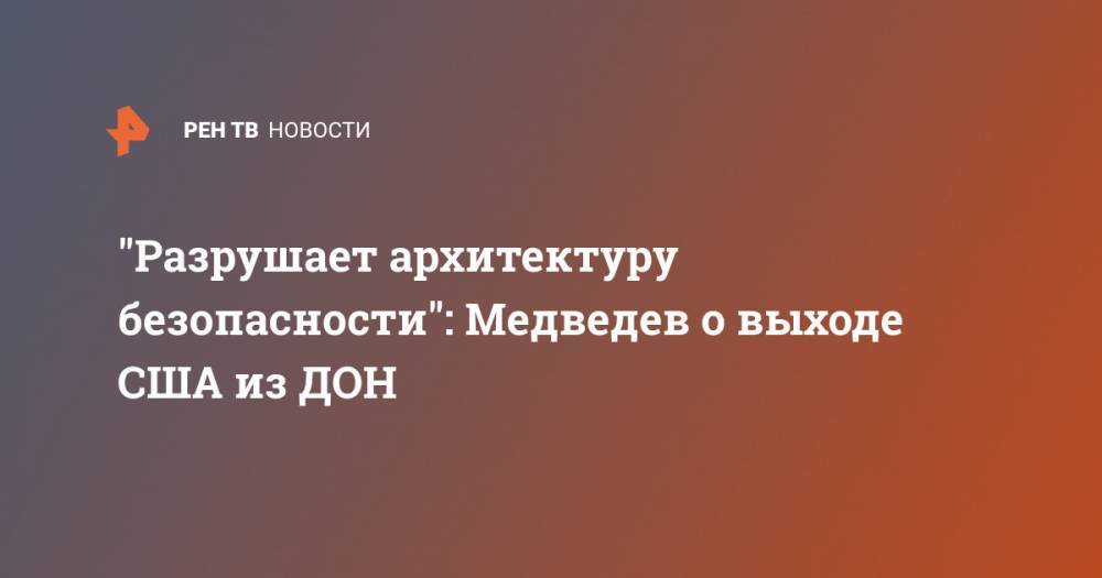 Дональд Трамп - Дмитрий Медведев - "Разрушает архитектуру безопасности": Медведев о выходе США из ДОН - ren.tv - Россия - США - Вашингтон - New York