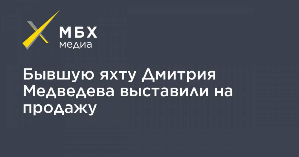 Дмитрий Медведев - Алексей Навальный - Бывшую яхту Дмитрия Медведева выставили на продажу - mbk.news - Сочи