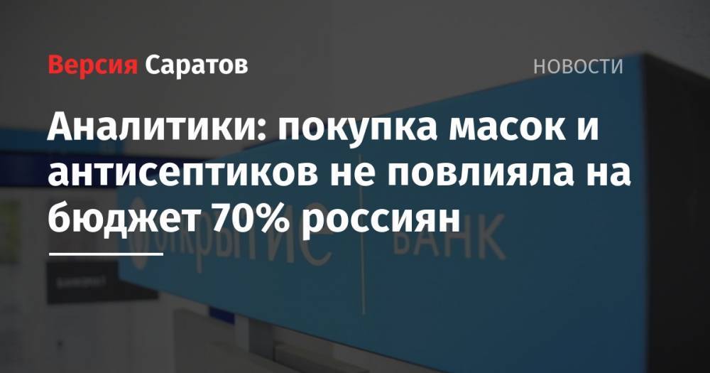 Аналитики: покупка масок и антисептиков не повлияла на бюджет 70% россиян - nversia.ru - Москва - Санкт-Петербург - Московская обл. - респ.Бурятия - Астраханская обл. - респ. Кабардино-Балкария