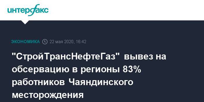 "СтройТрансНефтеГаз" вывез на обсервацию в регионы 83% работников Чаяндинского месторождения - interfax.ru - Москва - Россия