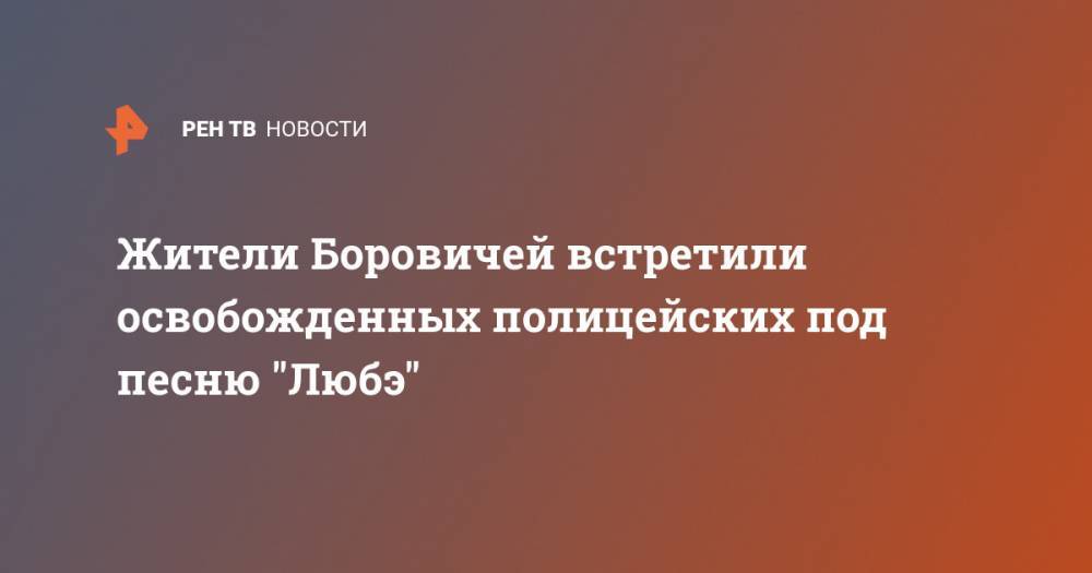 Жители Боровичей встретили освобожденных полицейских под песню "Любэ" - ren.tv - Новгородская обл.
