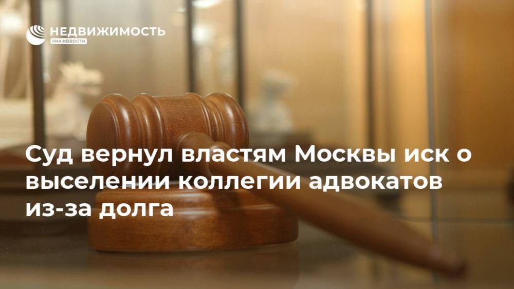 Суд вернул властям Москвы иск о выселении коллегии адвокатов из-за долга - realty.ria.ru - Москва - район Перово