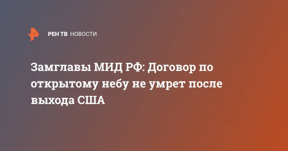 Сергей Рябков - Замглавы МИД РФ: Договор по открытому небу не умрет после выхода США - ren.tv - Россия - США - Вашингтон - New York
