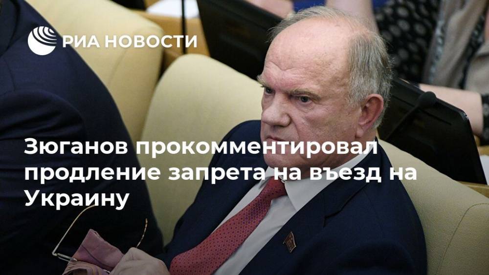 Геннадий Зюганов - Максим Фадеев - Зюганов прокомментировал продление запрета на въезд на Украину - ria.ru - Москва - Россия - Украина - Крым - Одесса - Севастополь