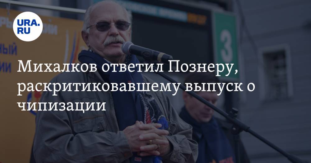 Владимир Познер - Никита Михалков - Михалков ответил Познеру, раскритиковавшему выпуск о чипизации - ura.news