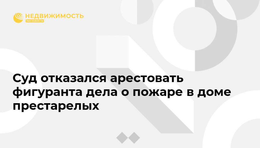 Лела Кокая - Суд отказался арестовать фигуранта дела о пожаре в доме престарелых - realty.ria.ru - Москва - Россия