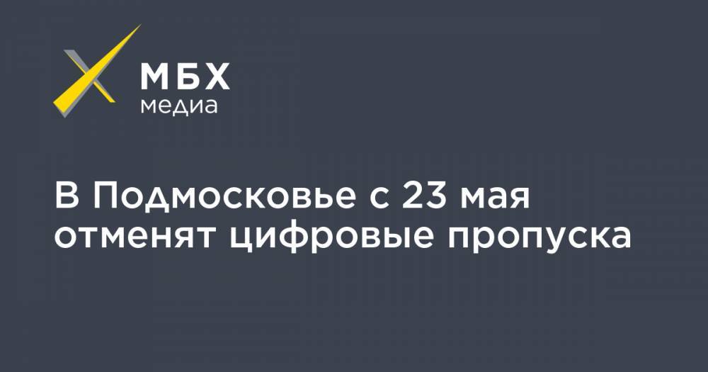 Андрей Воробьев - В Подмосковье с 23 мая отменят цифровые пропуска - mbk.news - Москва - Московская обл.