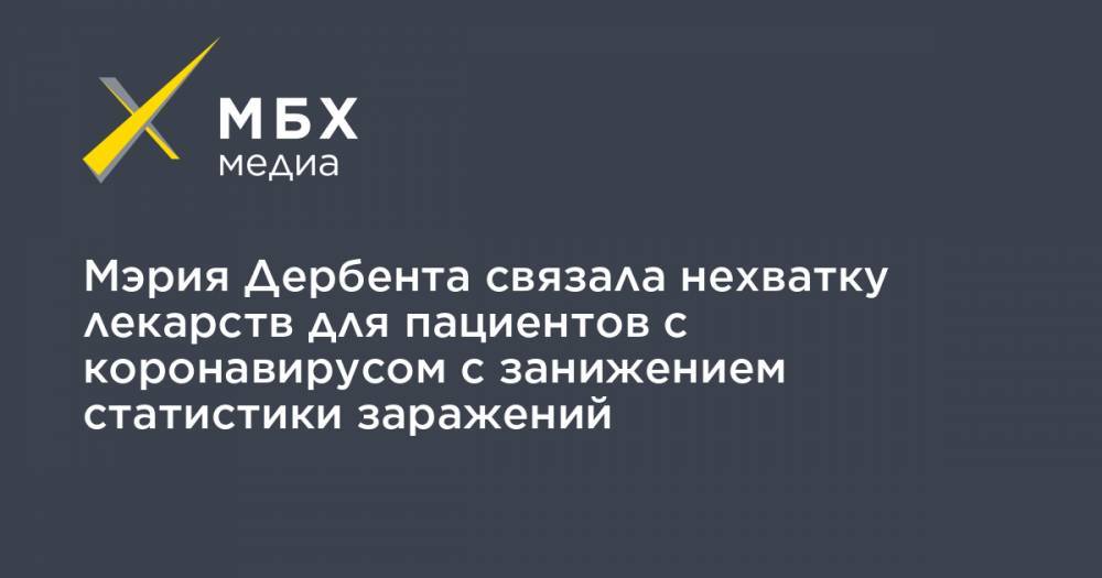 Мэрия Дербента связала нехватку лекарств для пациентов с коронавирусом с занижением статистики заражений - mbk.news - Россия - респ. Дагестан
