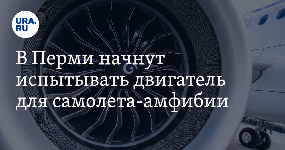 Денис Мантуров - В Перми начнут испытывать двигатель для самолета-амфибии - ura.news - Россия - Пермь