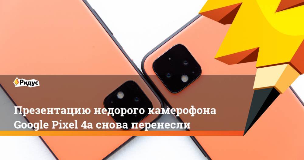 Джон Проссер - Презентацию недорого камерофона Google Pixel 4a снова перенесли - ridus.ru - США