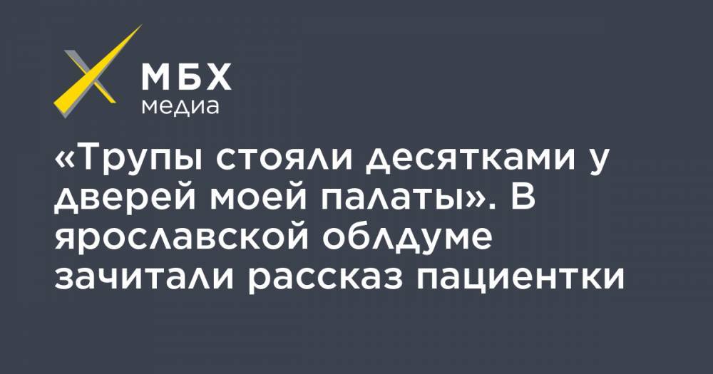 «Трупы стояли десятками у дверей моей палаты». В ярославской облдуме зачитали рассказ пациентки - mbk.news - Ярославль