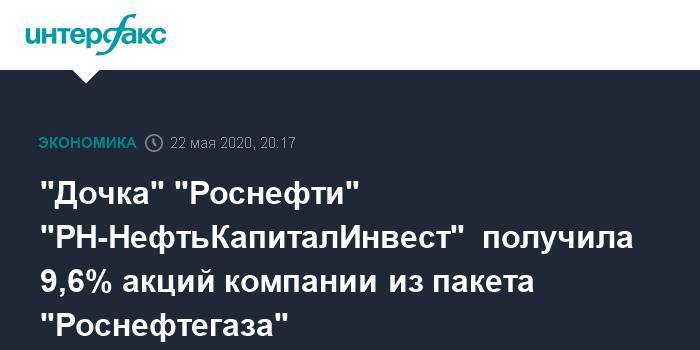"Дочка" "Роснефти" "РН-НефтьКапиталИнвест" получила 9,6% акций компании из пакета "Роснефтегаза" - interfax.ru - Москва - Венесуэла
