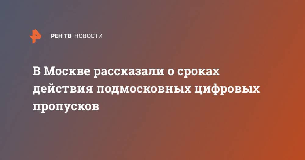 Андрей Воробьев - В Москве рассказали о сроках действия подмосковных цифровых пропусков - ren.tv - Москва - Московская обл.