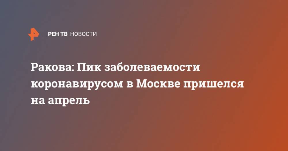 Анастасия Ракова - Ракова: Пик заболеваемости коронавирусом в Москве пришелся на апрель - ren.tv - Москва - Россия