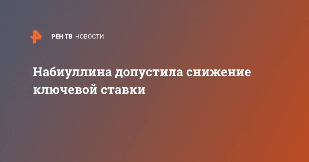 Эльвира Набиуллина - Набиуллина допустила снижение ключевой ставки - ren.tv
