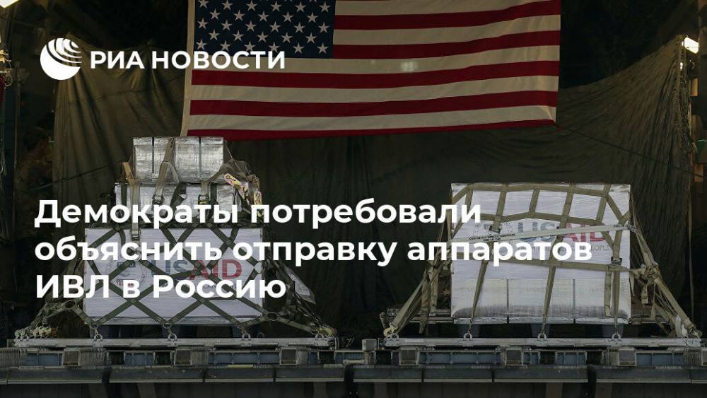 Дональд Трамп - Демократы потребовали объяснить отправку аппаратов ИВЛ в Россию - ria.ru - Москва - Россия - США - Вашингтон