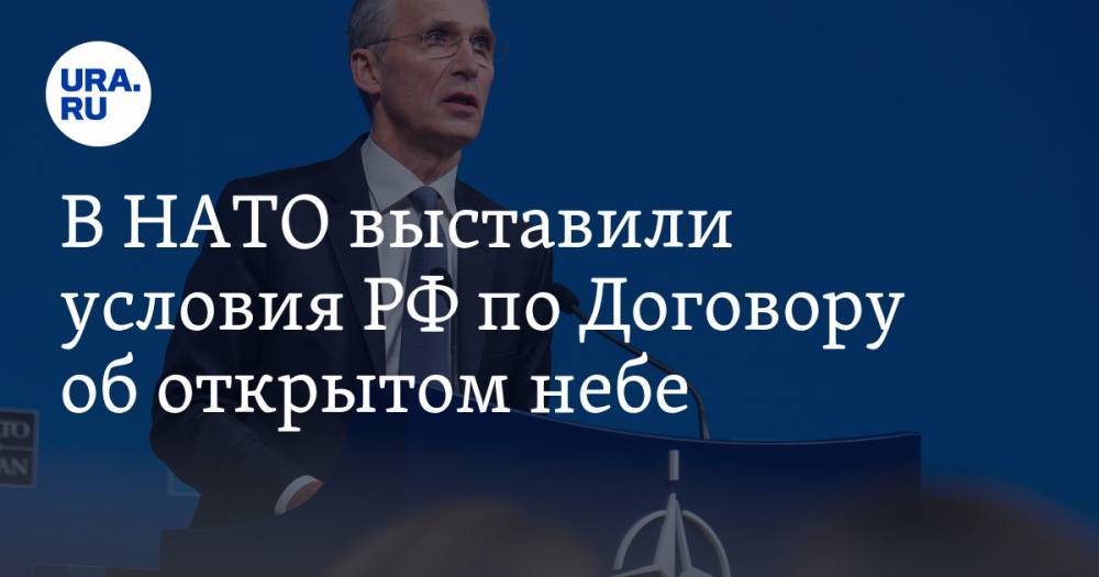Йенс Столтенберг - В НАТО выставили условия РФ по Договору об открытом небе. У России готов ответ - ura.news - Москва - Россия - США - Вашингтон - Грузия - Калининград