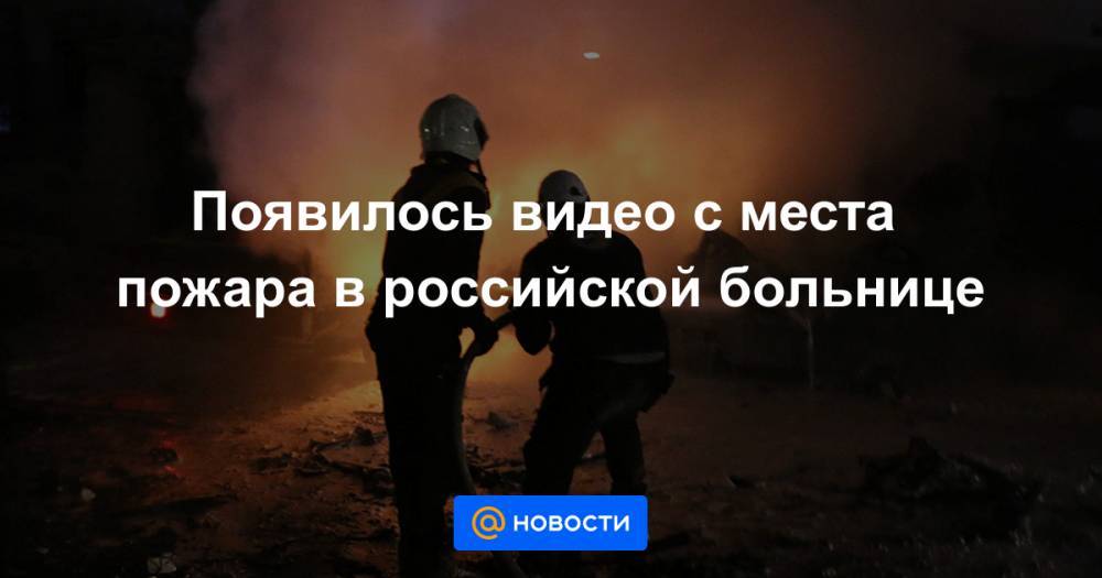 Марат Садыков - Георгий СВЯТОЙ - Появилось видео с места пожара в российской больнице - news.mail.ru - Санкт-Петербург - респ. Татарстан
