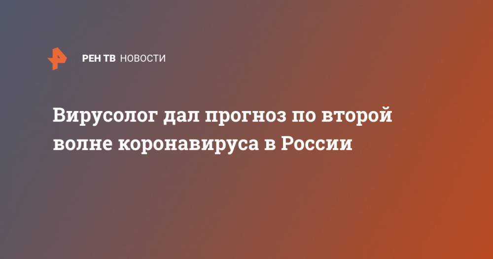 Павел Волчков - Вирусолог дал прогноз по второй волне коронавируса в России - ren.tv - Москва - Россия