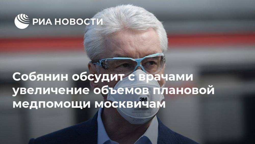 Сергей Собянин - Собянин обсудит с врачами увеличение объемов плановой медпомощи москвичам - ria.ru - Москва - Россия