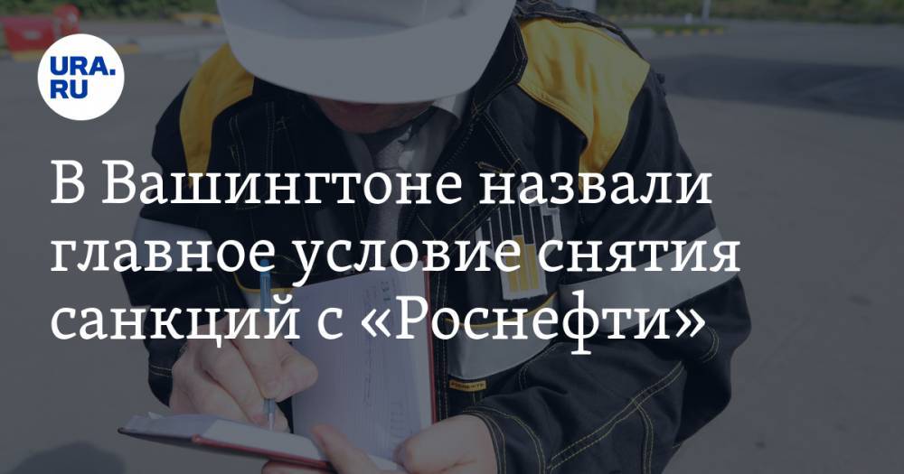 Николас Мадуро - В Вашингтоне назвали главное условие снятия санкций с «Роснефти» - ura.news - США - Вашингтон - Венесуэла - Куба