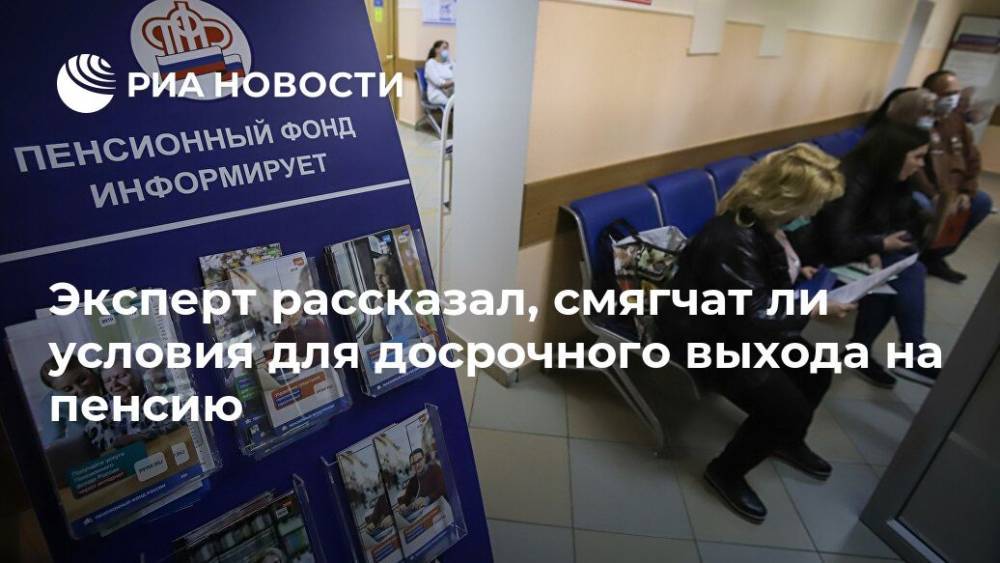 Эксперт рассказал, смягчат ли условия для досрочного выхода на пенсию - ria.ru - Москва