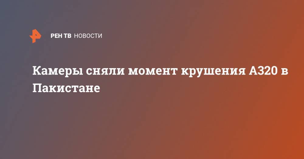 Камеры сняли момент крушения A320 в Пакистане - ren.tv - Пакистан - Карачи