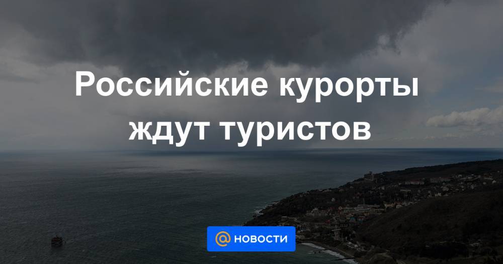 Российские курорты ждут туристов - news.mail.ru - Россия