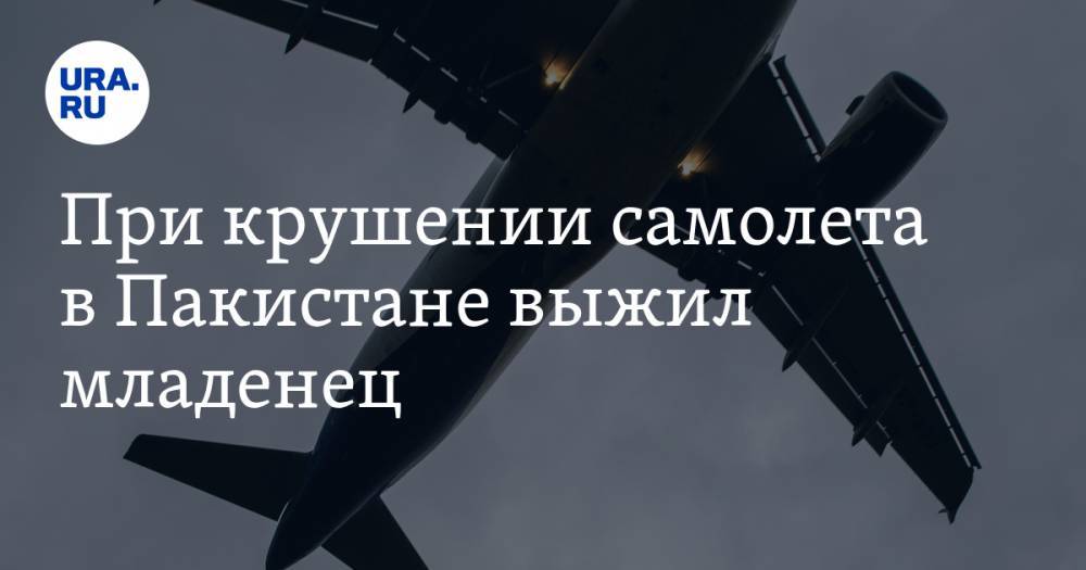 При крушении самолета в Пакистане выжил младенец. Его сравнили с магнитогорским Ваней Фокиным - ura.news - Пакистан - Магнитогорск