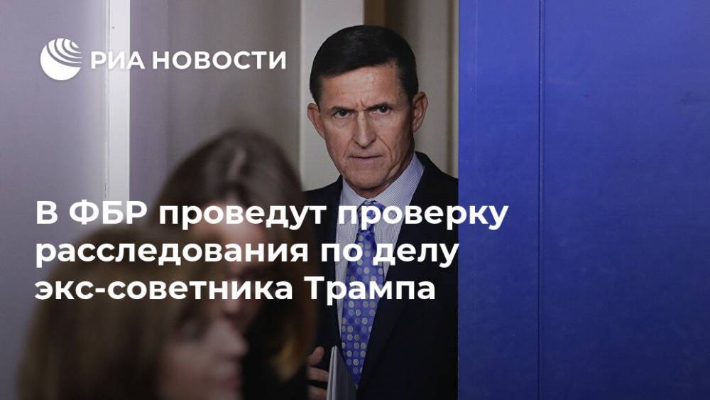 Дональд Трамп - Роберт Мюллер - Майкл Флинн - В ФБР проведут проверку расследования по делу экс-советника Трампа - ria.ru - Москва - США