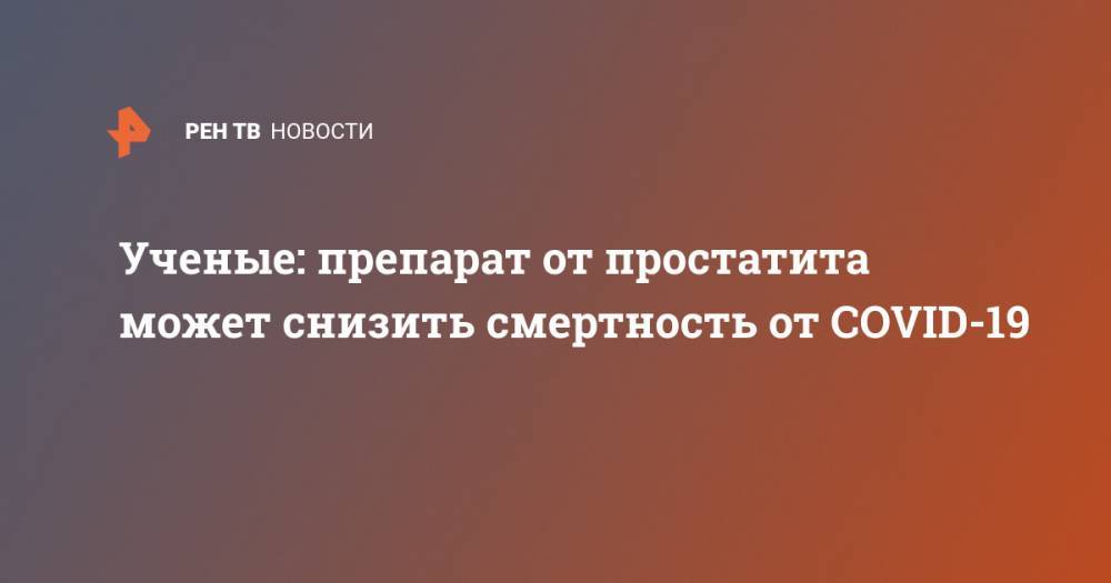 Джонс Хопкинс - Ученые: препарат от простатита может снизить смертность от COVID-19 - ren.tv
