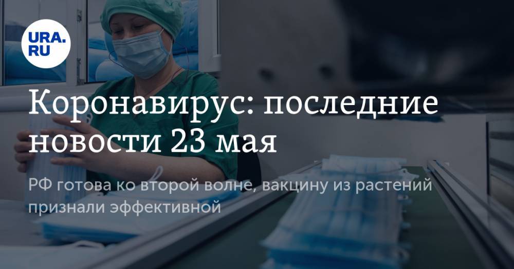 Коронавирус: последние новости 23 мая. РФ готова ко второй волне коронавируса, вакцину из растений признали эффективной - ura.news - Россия - США - Бразилия