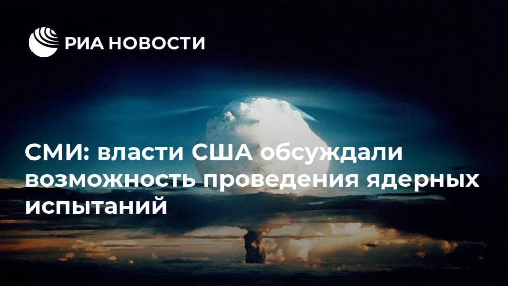 СМИ: власти США обсуждали возможность проведения ядерных испытаний - ria.ru - Москва - Россия - Китай - США - Washington