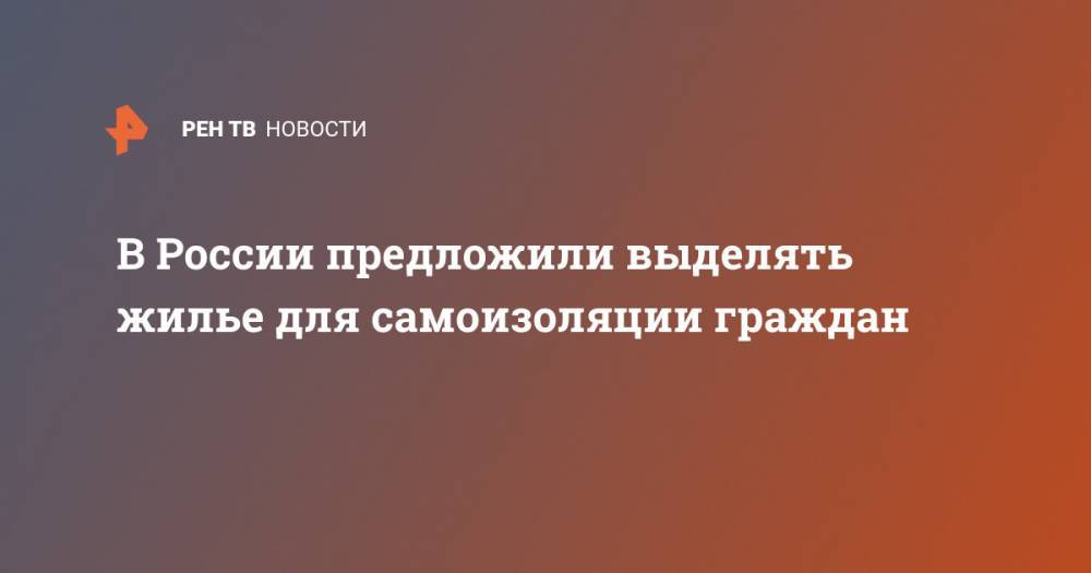 Андрей Клишас - Олег Мельниченко - В России предложили выделять жилье для самоизоляции граждан - ren.tv - Россия