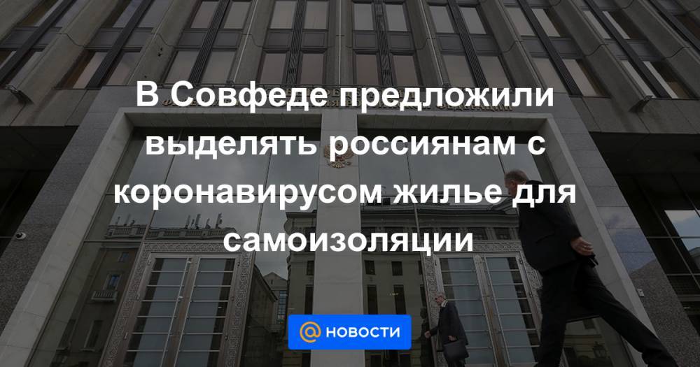 Андрей Клишас - В Совфеде предложили выделять россиянам с коронавирусом жилье для самоизоляции - news.mail.ru - Россия