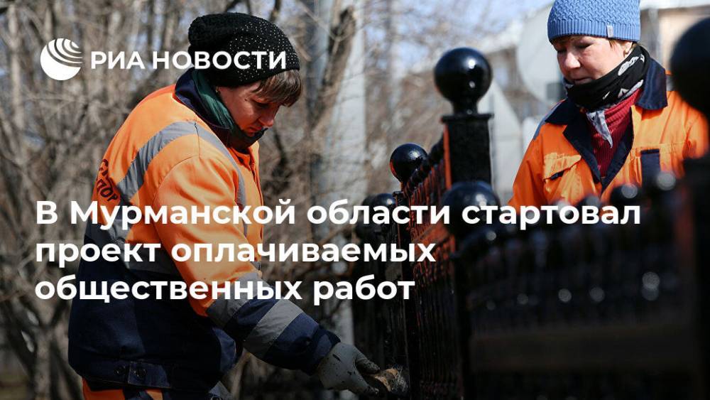 В Мурманской области стартовал проект оплачиваемых общественных работ - ria.ru - Москва - Россия - Мурманская обл.