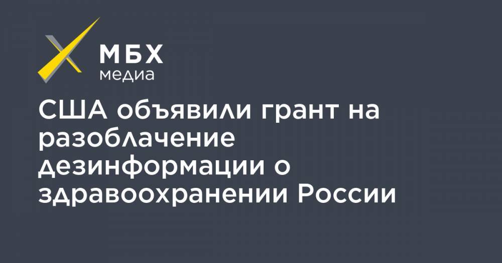 США объявили грант на разоблачение дезинформации о здравоохранении России - mbk.news - Россия - США