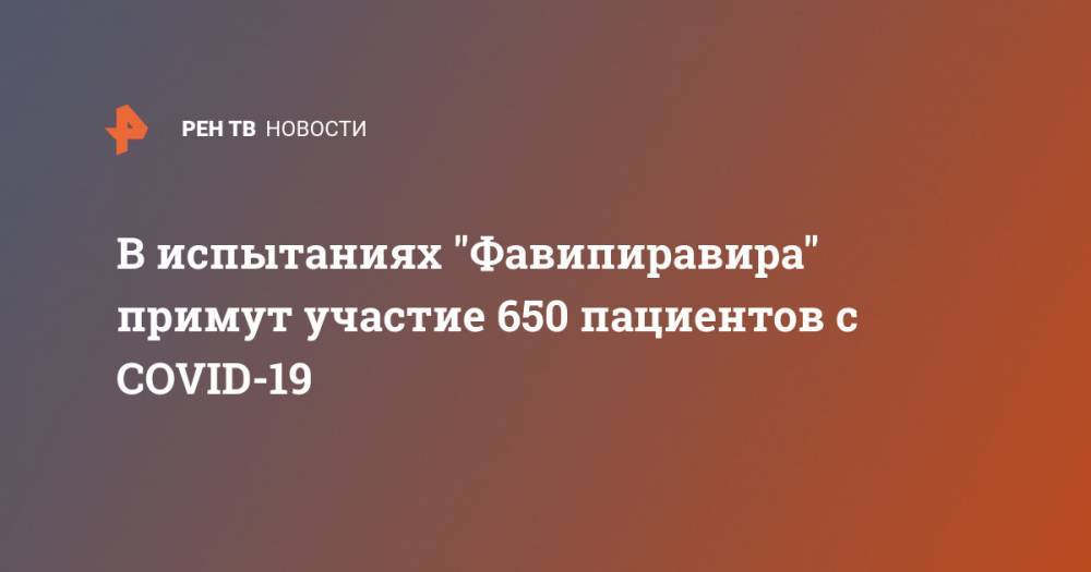 Кирилл Дмитриев - В испытаниях "Фавипиравира" примут участие 650 пациентов с COVID-19 - ren.tv - Москва - Россия - Смоленск - Санкт-Петербург - Уфа - Нижний Новгород - респ. Дагестан - Якутск - Казань - Рязань - Ярославль - Саранск
