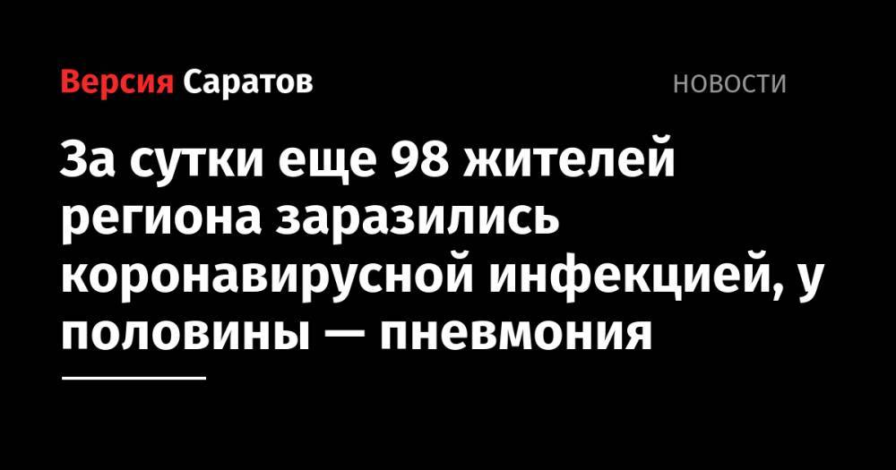 За сутки еще 98 жителей региона заразились коронавирусной инфекцией, у половины — пневмония - nversia.ru - Саратовская обл. - Саратов