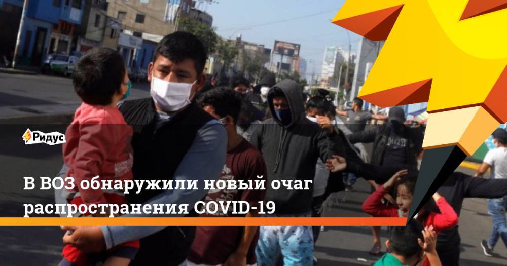 ВВОЗ обнаружили новый очаг распространения COVID-19 - ridus.ru - Рио-Де-Жанейро - Мексика - Бразилия - Сан-Паулу - Чили