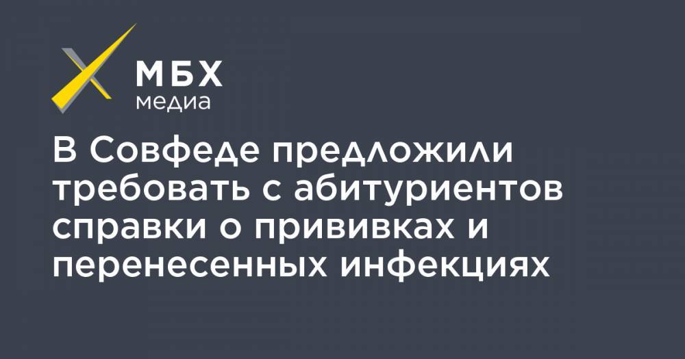 В Совфеде предложили требовать с абитуриентов справки о прививках и перенесенных инфекциях - mbk.news - Россия