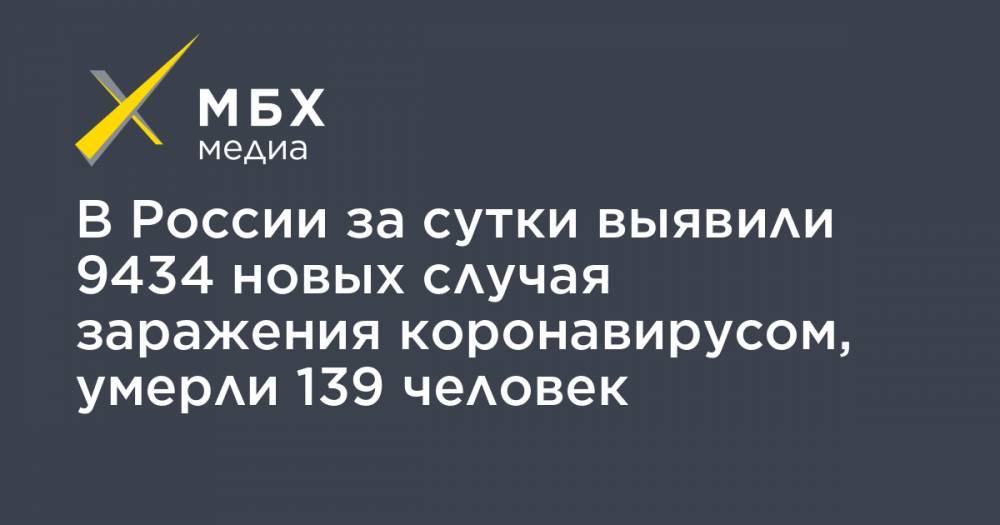 В России за сутки выявили 9434 новых случая заражения коронавирусом, умерли 139 человек - mbk.news - Москва - Россия - Китай - Санкт-Петербург - Московская обл. - Ростовская обл. - Ухань