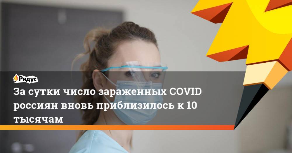 Засутки число зараженных COVID россиян вновь приблизилось к10 тысячам - ridus.ru - Москва - Россия