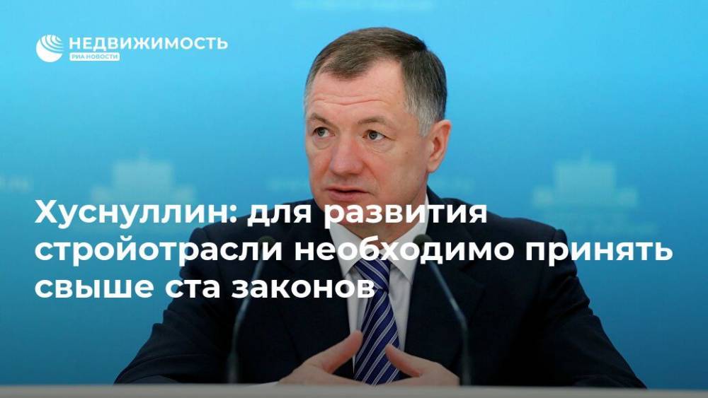 Марат Хуснуллин - Хуснуллин: для развития стройотрасли необходимо принять свыше ста законов - realty.ria.ru - Москва - Россия