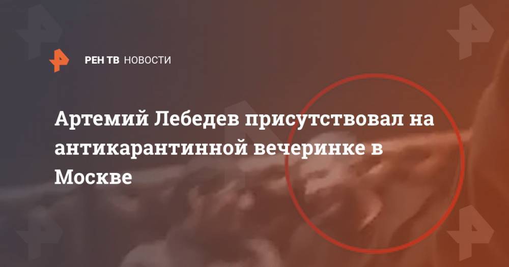 Артемий Лебедев - Артемий Лебедев присутствовал на антикарантинной вечеринке в Москве - ren.tv - Москва