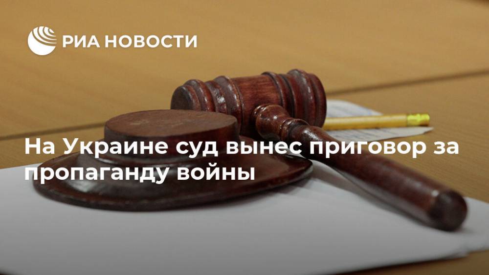 На Украине суд вынес приговор за пропаганду войны - ria.ru - Украина - Киев - Донбасс - Донецкая обл.