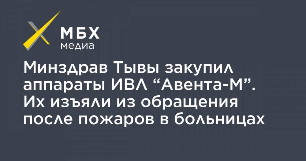 Георгий СВЯТОЙ - Минздрав Тывы закупил аппараты ИВЛ “Авента-М”. Их изъяли из обращения после пожаров в больницах - mbk.news - Москва - Санкт-Петербург - респ.Тыва